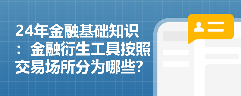 24年金融基础知识：金融衍生工具按照交易场所分为哪些？