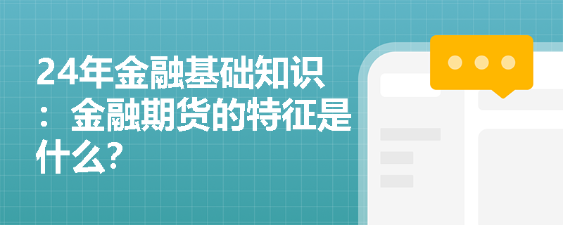 24年金融基础知识：金融期货的特征是什么？