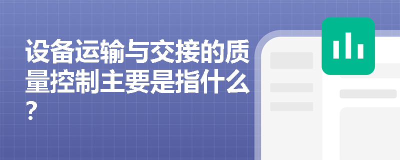 設(shè)備運(yùn)輸與交接的質(zhì)量控制主要是指什么？