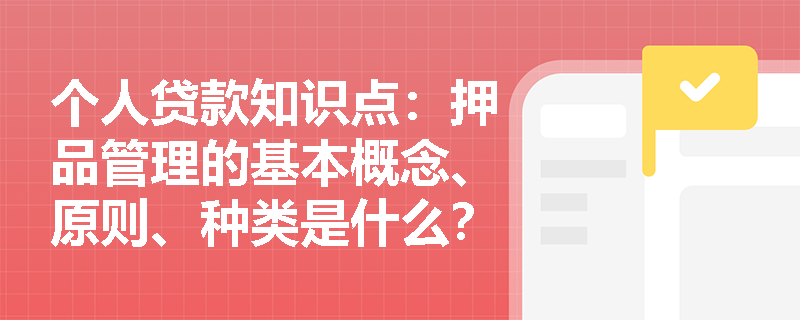 个人贷款知识点：押品管理的基本概念、原则、种类是什么？