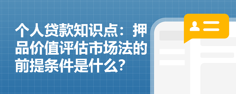 个人贷款知识点：押品价值评估市场法的前提条件是什么？