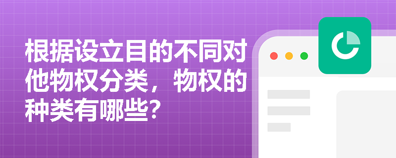 根据设立目的不同对他物权分类，物权的种类有哪些？