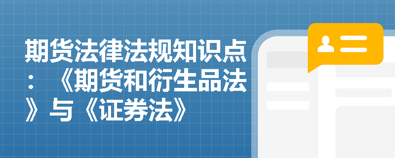 期货法律法规知识点：《期货和衍生品法》与《证券法》