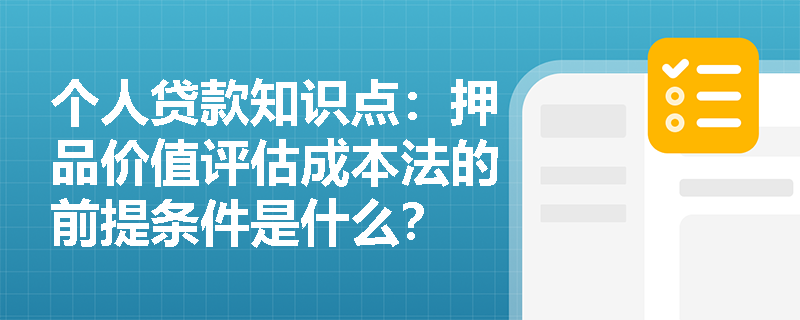 个人贷款知识点：押品价值评估成本法的前提条件是什么？