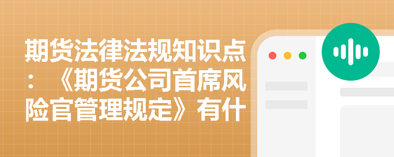 期货法律法规知识点：《期货公司首席风险官管理规定》有什么内容