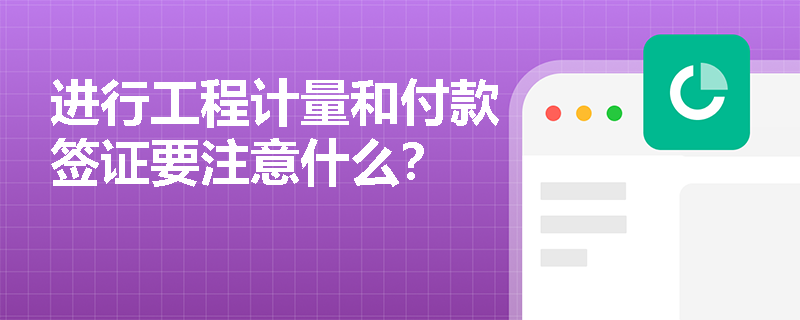 進行工程計量和付款簽證要注意什么？