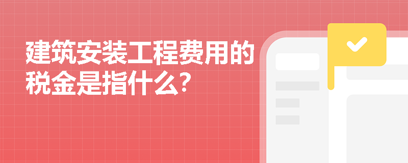 建筑安裝工程費(fèi)用的稅金是指什么？