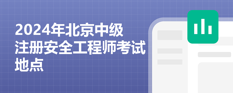 2024年北京中级注册安全工程师考试地点