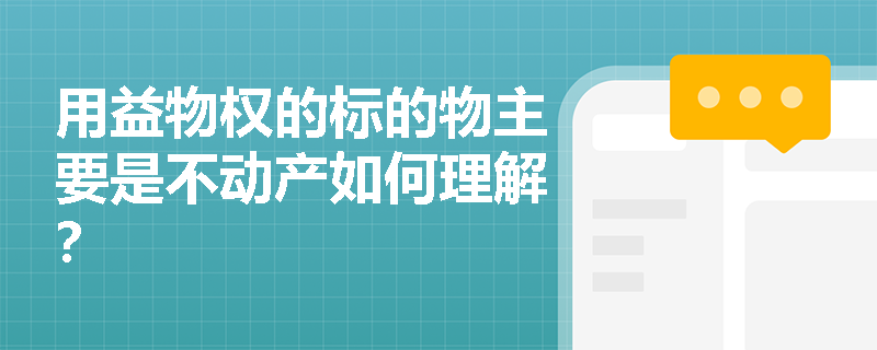 用益物权的标的物主要是不动产如何理解？