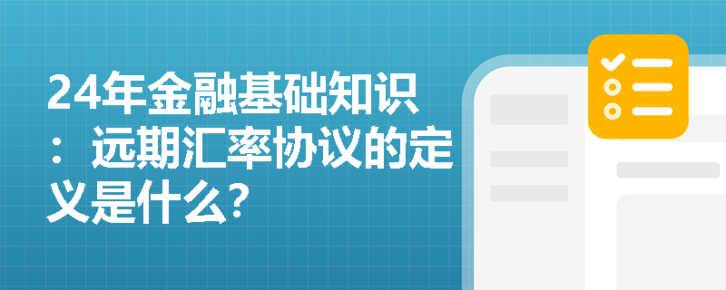 24年金融基础知识：远期汇率协议的定义是什么？