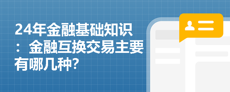 24年金融基础知识：金融互换交易主要有哪几种？