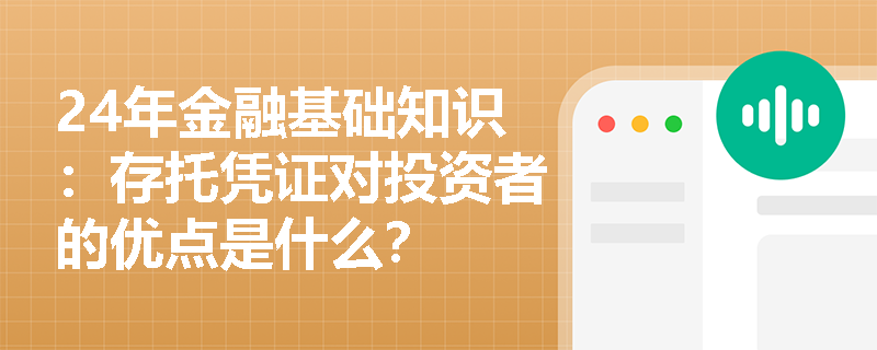 24年金融基础知识：存托凭证对投资者的优点是什么？