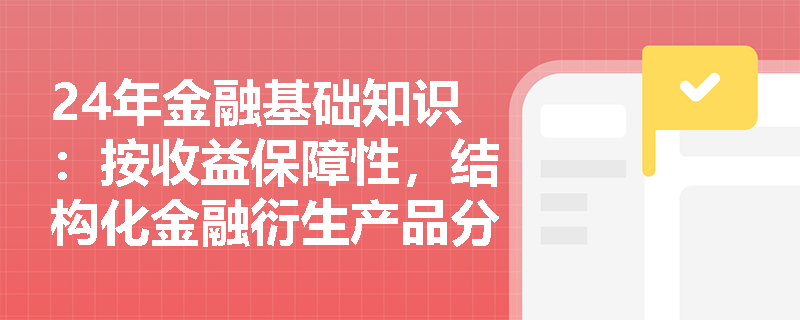 24年金融基础知识：按收益保障性，结构化金融衍生产品分为几种？