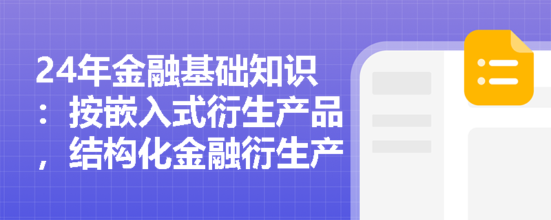 24年金融基础知识：按嵌入式衍生产品，结构化金融衍生产品分为几种？