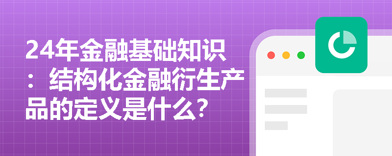 24年金融基础知识：结构化金融衍生产品的定义是什么？