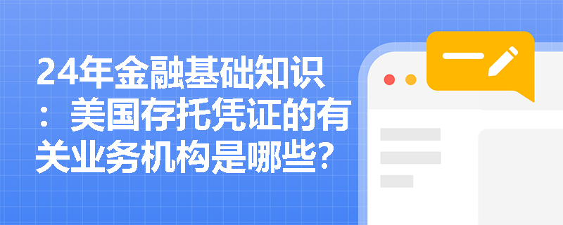 24年金融基础知识：美国存托凭证的有关业务机构是哪些？