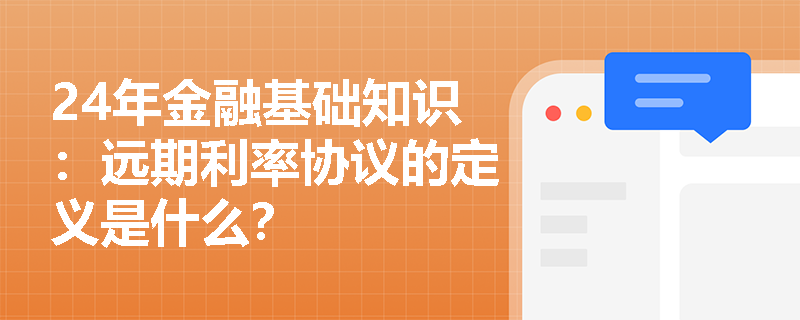 24年金融基础知识：远期利率协议的定义是什么？