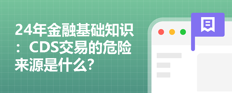 24年金融基础知识：CDS交易的危险来源是什么？