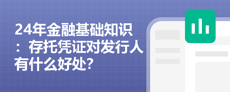 24年金融基础知识：存托凭证对发行人有什么好处？