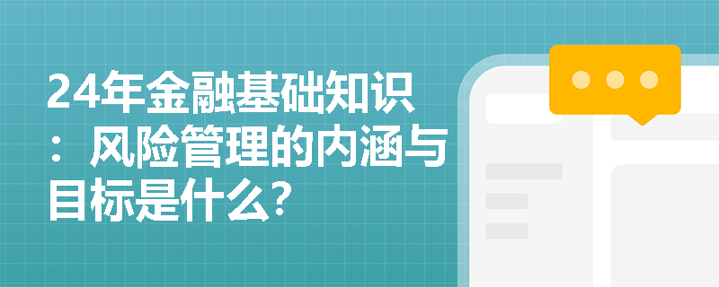 24年金融基础知识：风险管理的内涵与目标是什么？