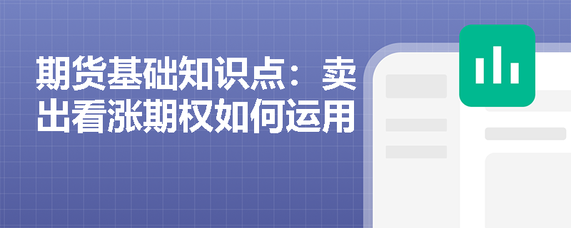 期货基础知识点：卖出看涨期权如何运用