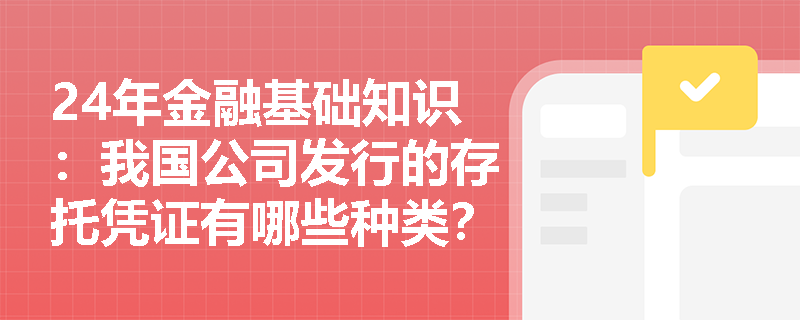 24年金融基础知识：我国公司发行的存托凭证有哪些种类？