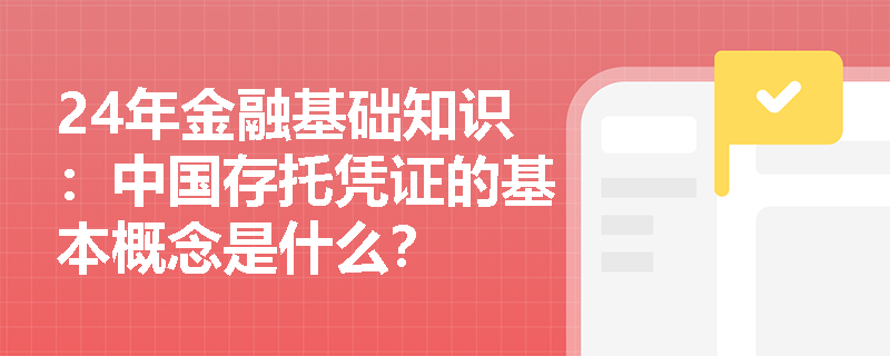 24年金融基础知识：中国存托凭证的基本概念是什么？