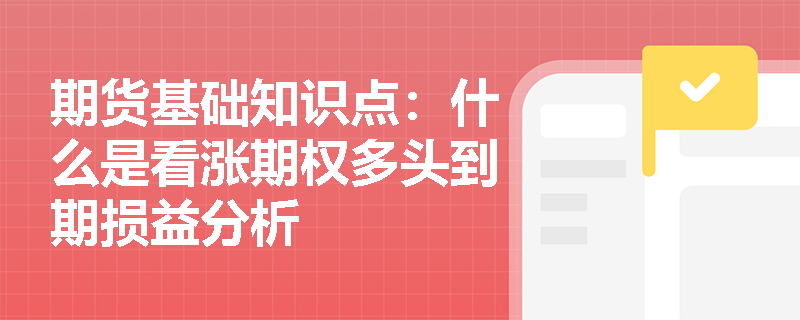 期货基础知识点：什么是看涨期权多头到期损益分析