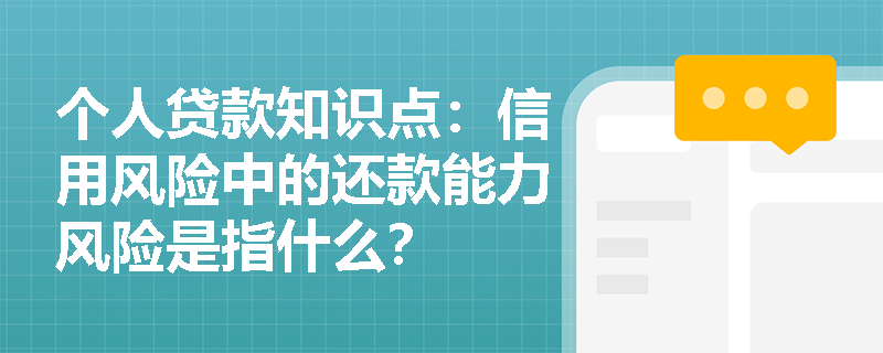 个人贷款知识点：信用风险中的还款能力风险是指什么？