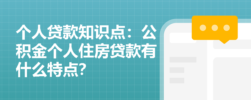 个人贷款知识点：公积金个人住房贷款有什么特点？