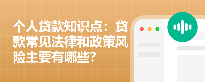 个人贷款知识点：贷款常见法律和政策风险主要有哪些？