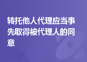 转托他人代理应当事先取得被代理人的同意