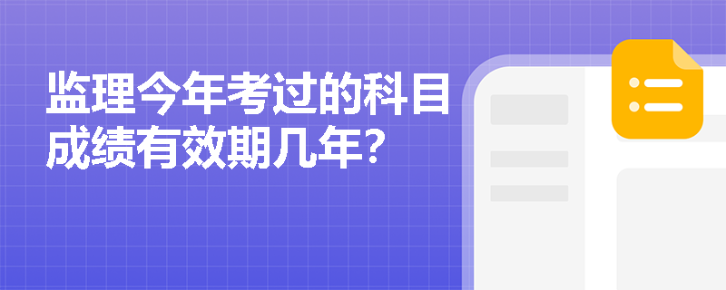 监理今年考过的科目成绩有效期几年？