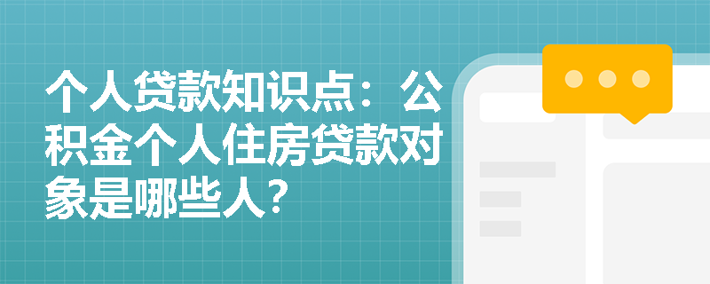 个人贷款知识点：公积金个人住房贷款对象是哪些人？