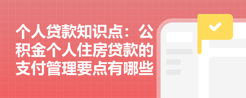 个人贷款知识点：公积金个人住房贷款的支付管理要点有哪些？