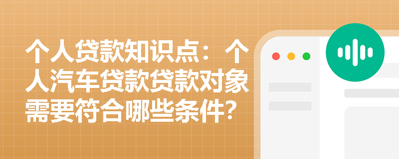 个人贷款知识点：个人汽车贷款贷款对象需要符合哪些条件？