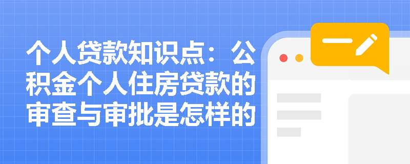 个人贷款知识点：公积金个人住房贷款的审查与审批是怎样的？