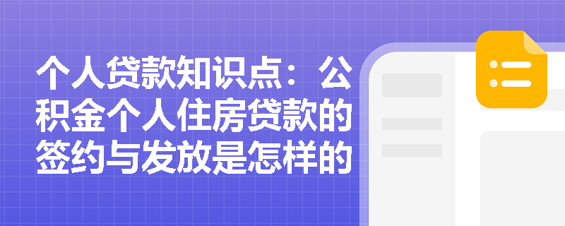 个人贷款知识点：公积金个人住房贷款的签约与发放是怎样的？