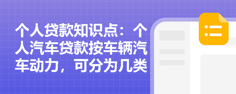 个人贷款知识点：个人汽车贷款按车辆汽车动力，可分为几类？