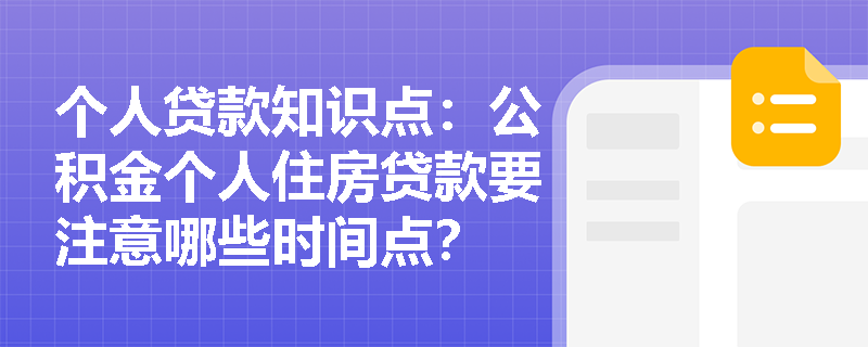 个人贷款知识点：公积金个人住房贷款要注意哪些时间点？