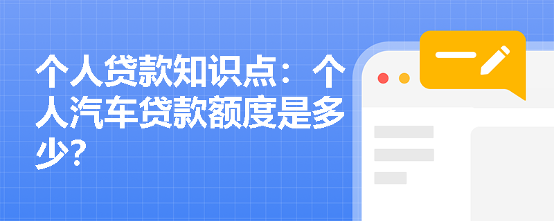 个人贷款知识点：个人汽车贷款额度是多少？