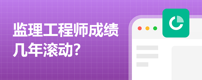 监理工程师成绩几年滚动？