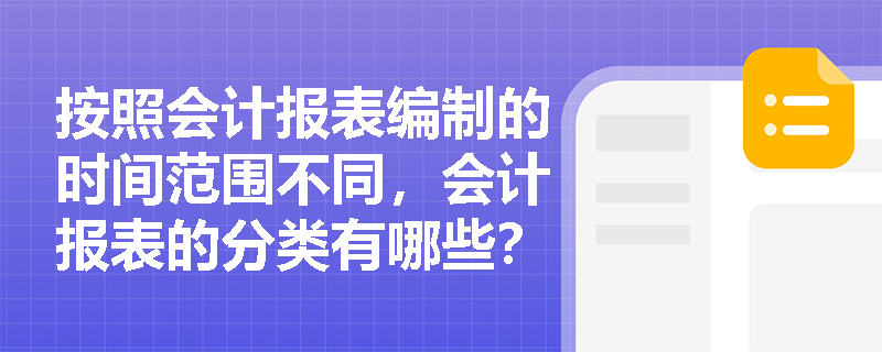 按照会计报表编制的时间范围不同，会计报表的分类有哪些？