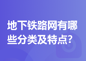 地下铁路网有哪些分类及特点？