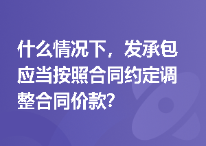 什么情况下，发承包应当按照合同约定调整合同价款？