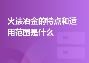 火法冶金的特点和适用范围是什么