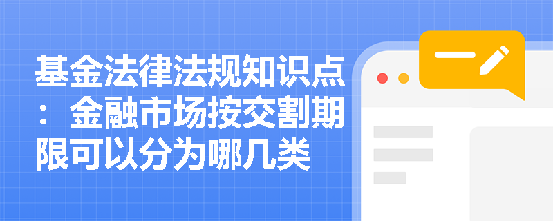 基金法律法规知识点：金融市场按交割期限可以分为哪几类