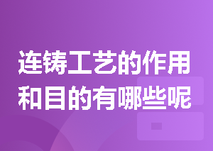 连铸工艺的作用和目的有哪些呢