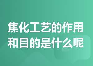 焦化工艺的作用和目的是什么呢