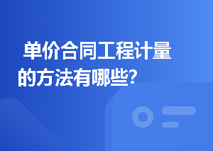  单价合同工程计量的方法有哪些？